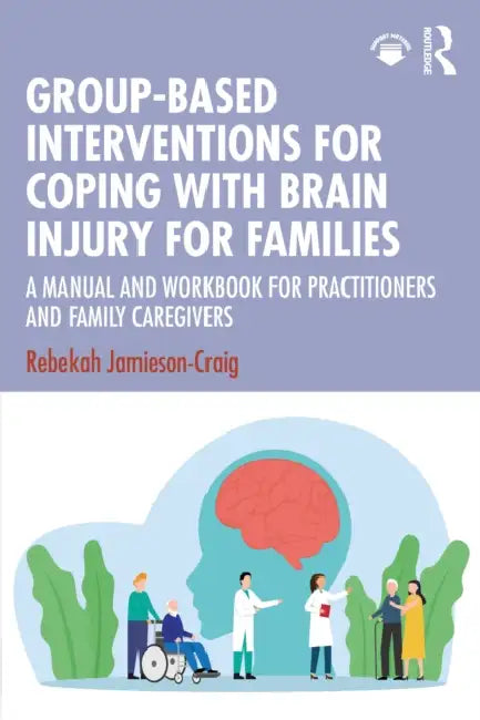 Group-Based Interventions for Coping with Brain Injury for Families: A Manual and Workbook for Practitioners and Family Caregivers by Rebekah Jamieson-Craig