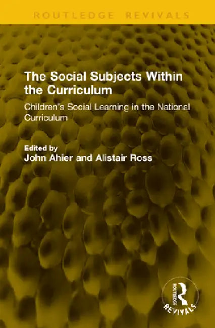 The Social Subjects Within the Curriculum: Children's Social Learning in the National Curriculum by John Ahier