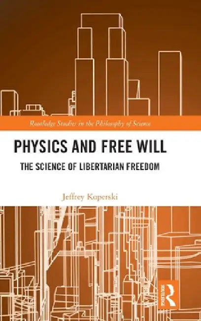 Physics and Free Will: The Science of Libertarian Freedom by Jeffrey Koperski