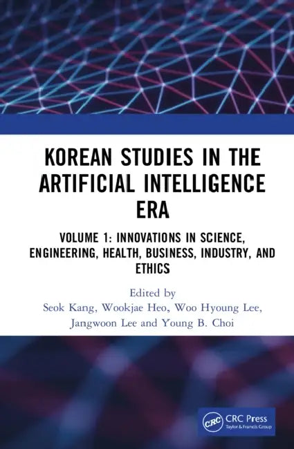 Korean Studies in the Artificial Intelligence Era: Volume 1: Innovations in Science, Engineering, Health, Business, Industry, and Ethics by Seok Kang, Wookjae Heo, Woo Hyoung Lee