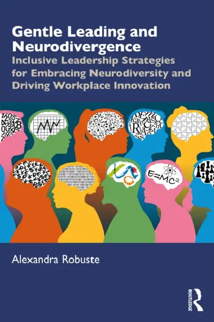 Gentle Leading and Neurodivergence: Inclusive Leadership Strategies for Embracing Neurodiversity and Driving Workplace Innovation by Alexandra Robuste