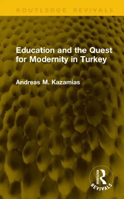 Education and the Quest for Modernity in Turkey by Andreas M. Kazamias