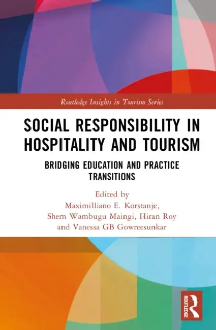 Social Responsibility in Hospitality and Tourism: Bridging Education and Practice Transitions by Maximiliano E. Korstanje, Shem Wambugu Maingi, Hiran Roy