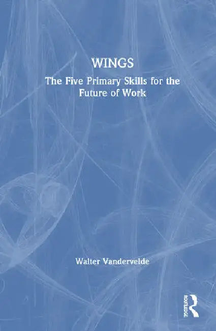 Wings: The Five Primary Skills for the Future of Work by Vandervelde Walter E.G.