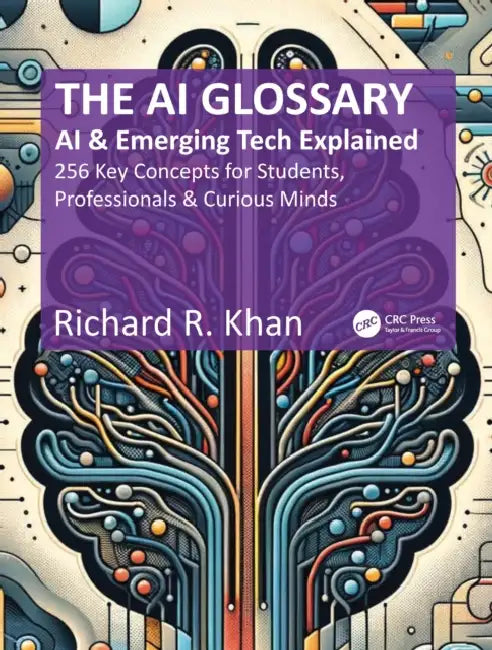 The AI Glossary: AI and Emerging Tech Explained - 256 Key Concepts for Students, Professionals & Curious Minds by Richard R. Khan