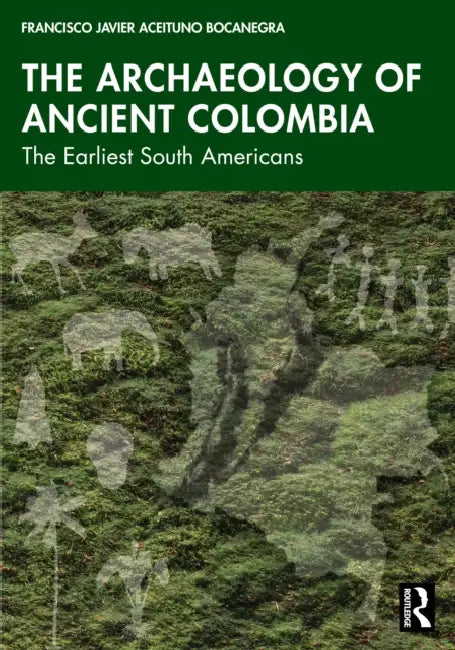 The Archaeology of Ancient Colombia: The Earliest South Americans by Francisco Javier Aceituno Bocanegra