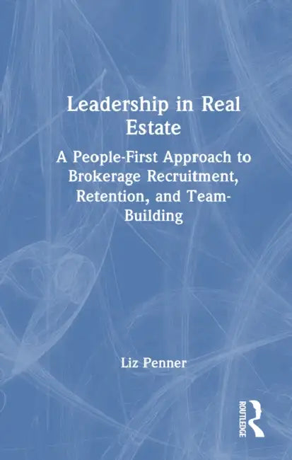 Leadership in Real Estate: A People-First Approach to Brokerage Recruitment, Retention, and Team-Building by Penner Liz
