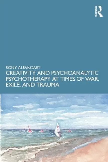 Creativity and Psychoanalytic Psychotherapy at Times of War, Exile, and Trauma by Rony Alfandary