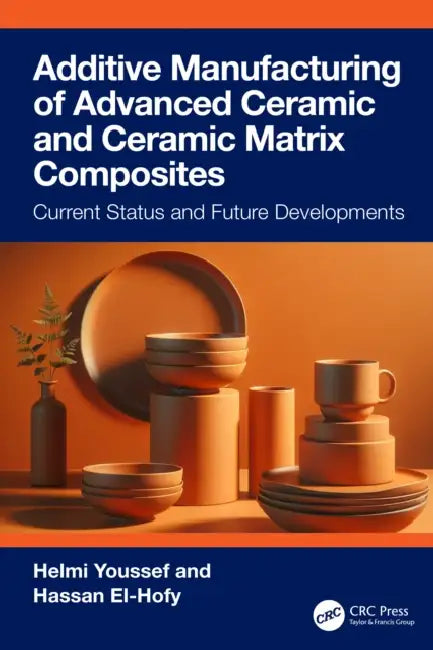 Additive Manufacturing of Advanced Ceramics and Ceramic Matrix Composites: Current Status and Future Developments by Helmi Youssef, Hassan El-Hofy