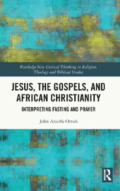 Jesus, the Gospels, and African Christianity: Interpreting Fasting and Prayer by John Arierhi Ottuh