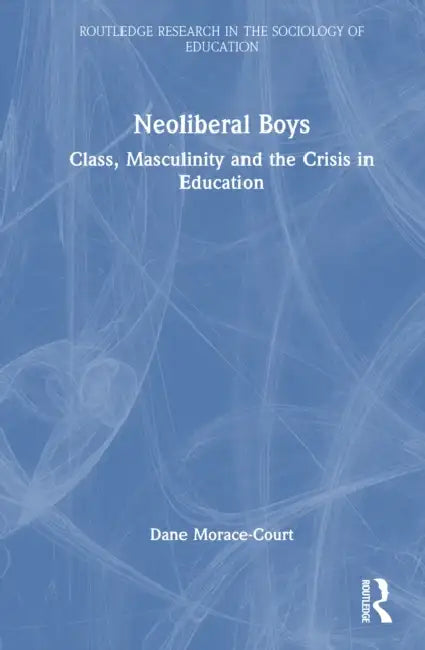 Neoliberal Boys: Class, Masculinity and the Crisis in Education by Dane Morace-Court