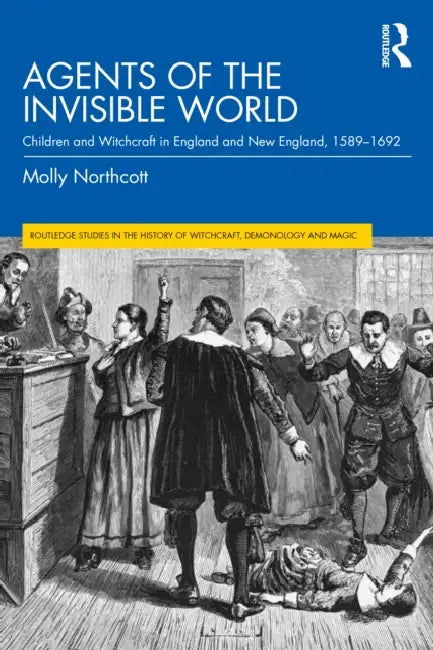 Agents of the Invisible World: Children and Witchcraft in England and New England, 1589-1692 by Molly Northcott