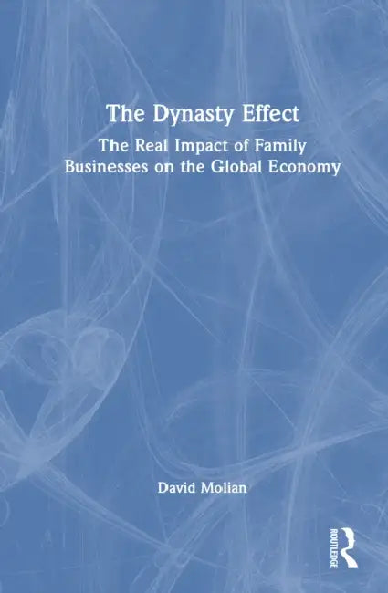The Dynasty Effect: The Real Impact of Family Businesses on the Global Economy by David Molian