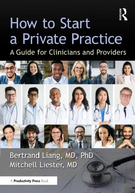 How to Start a Private Practice: A Guide for Clinicians and Providers by Bertrand Liang MD Phd, Mitchell Liester MD