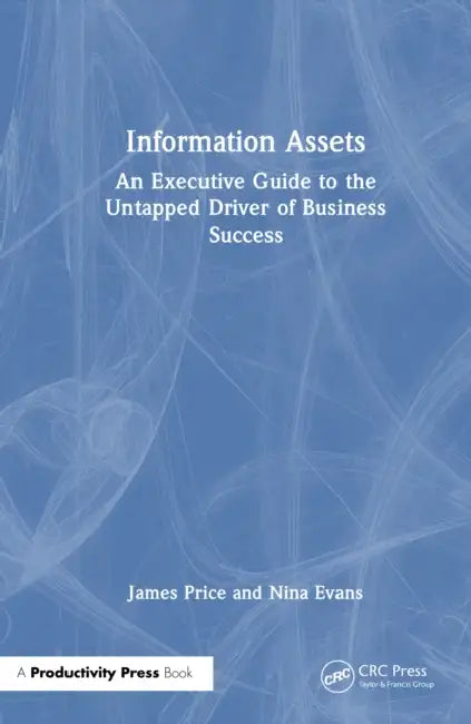 Information Assets: An Executive Guide to the Untapped Driver of Business Success by James Price, Nina Evans