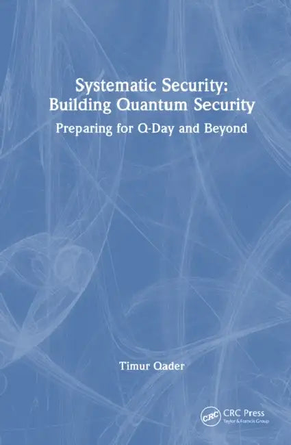 Systematic Security: Building Quantum Security: Preparing for Q-Day and Beyond by Timur Qader