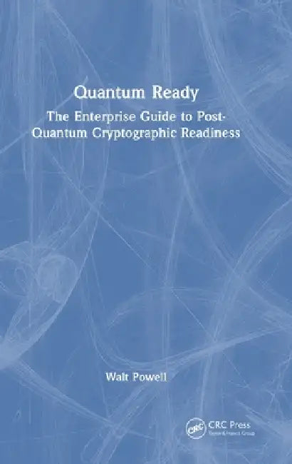 Quantum Ready: The Enterprise Guide to Post-Quantum Cryptographic Readiness by Walt Powell