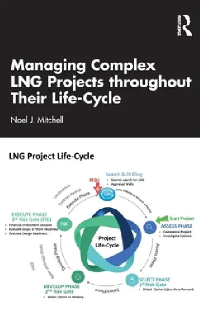 Managing Complex Lng Projects Throughout Their Life Cycle by Noel J. Mitchell