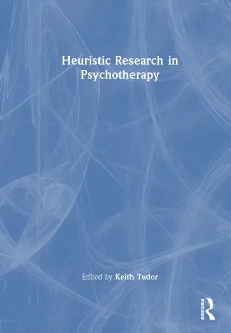 Heuristic Research in Psychotherapy: What Is Most Personal Is Most General by Keith Tudor