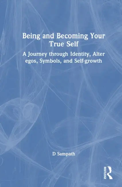 Being and Becoming Your True Self: A Journey Through Identity, Alter Egos, Symbols, and Self-Growth by D. Sampath
