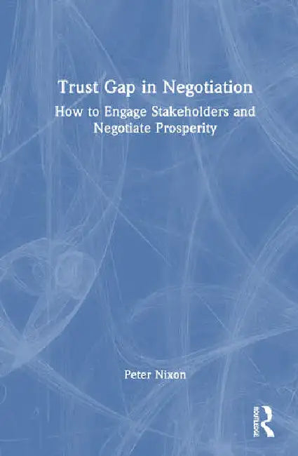 Trust Gap in Negotiation: How to Engage Stakeholders and Negotiate Prosperity by Nixon Peter