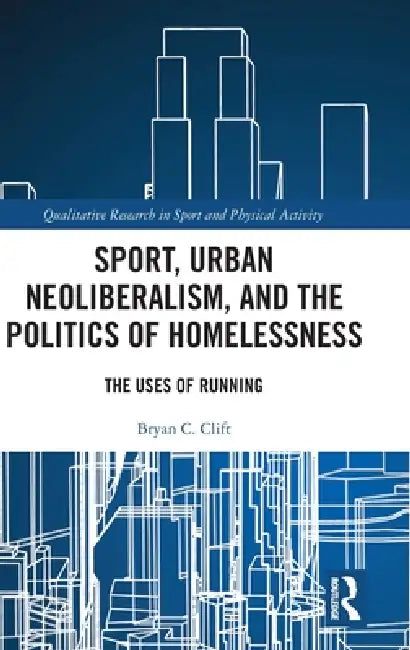 Sport, Urban Neoliberalism, and the Politics of Homelessness: The Uses of Running by Bryan C. Clift