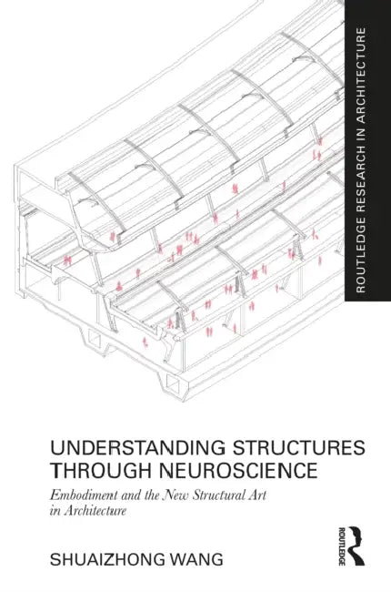 Understanding Structures Through Neuroscience: Embodiment and the New Structural Art in Architecture by Shuaizhong Wang