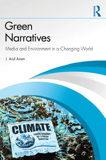 Green Narratives: Media and Environment in a Changing World by I. Arul Aram