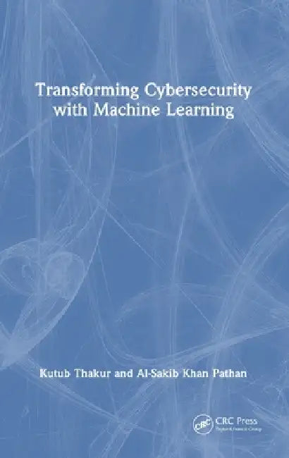 Transforming Cybersecurity With Machine Learning by Kutub Thakur