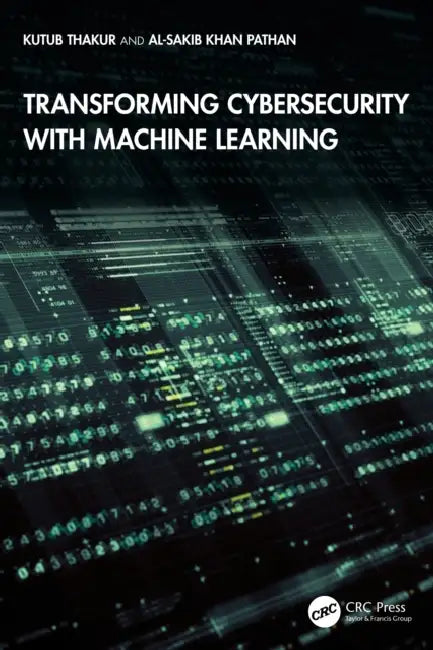 Transforming Cybersecurity with Machine Learning by Kutub Thakur, Al-Sakib Khan Pathan