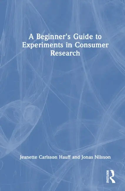A Beginner's Guide to Experiments in Consumer Research by Jeanette Carlsson Hauff