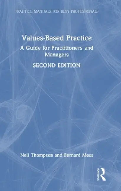 Values-Based Practice: A Guide for Practitioners and Managers by Neil Thompson, Bernard Moss