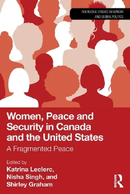 Women, Peace and Security in Canada and the United States: A Fragmented Peace by Katrina Leclerc, Nisha Singh, Shirley Graham