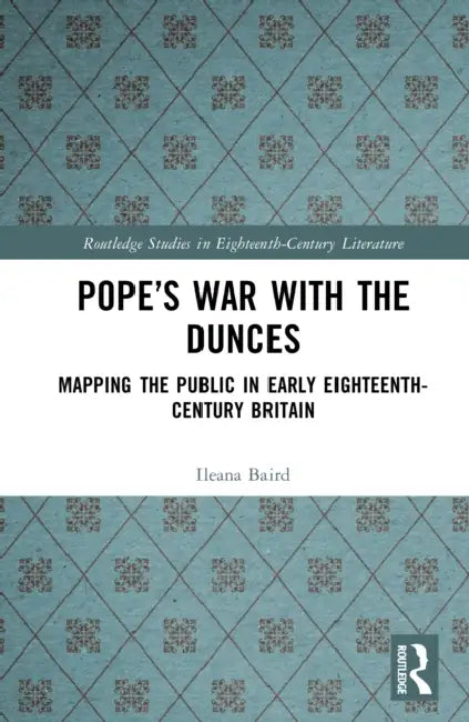 Pope's War with the Dunces: Mapping the Public in Early Eighteenth-Century Britain by Ileana Baird