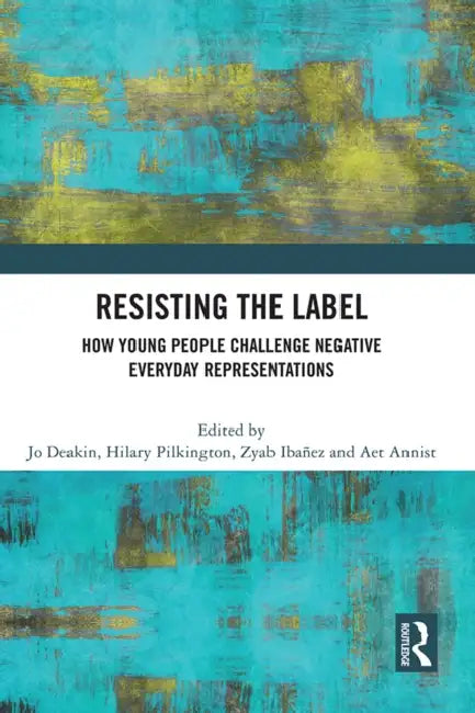 Resisting the Label: How Young People Challenge Negative Everyday Representations by Jo Deakin, Hilary Pilkington, Zyab Ibáñez