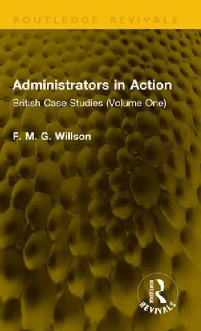 Administrators in Action: British Case Studies by F. M. G. Willson