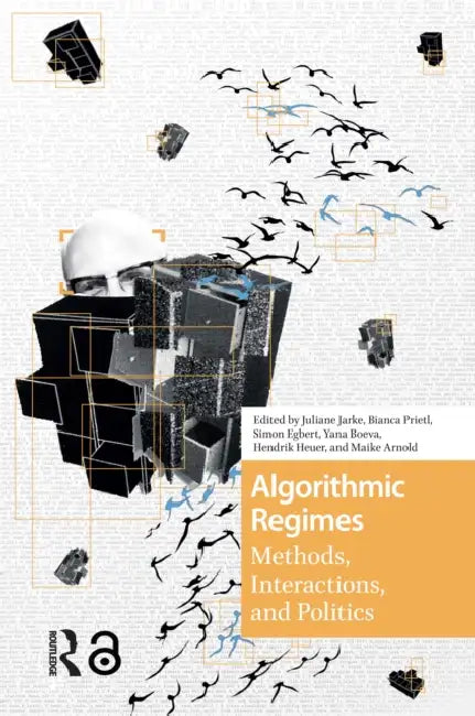 Algorithmic Regimes: Methods, Interactions, and Politics by Jarke Juliane