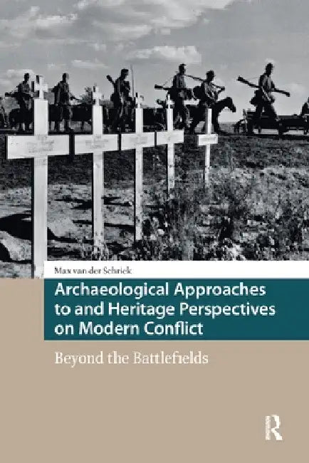 Archaeological Approaches to and Heritage Perspectives on Modern Conflict: Beyond the Battlefields by Max Van Der Schriek