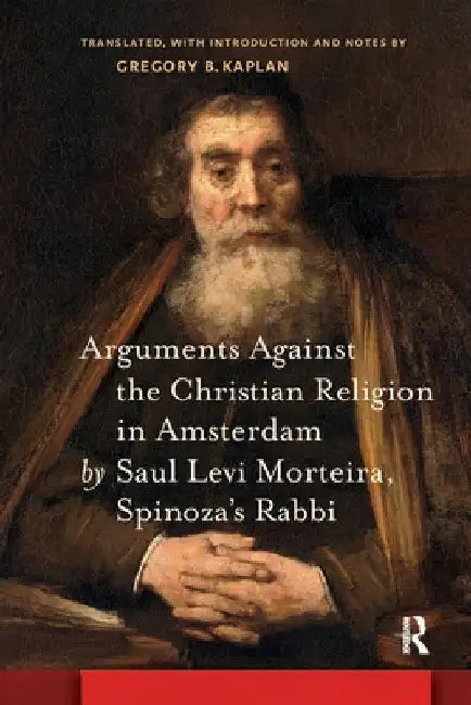 Arguments Against the Christian Religion in Amsterdam by Saul Levi Morteira, Spinoza's Rabbi by Gregory Kaplan