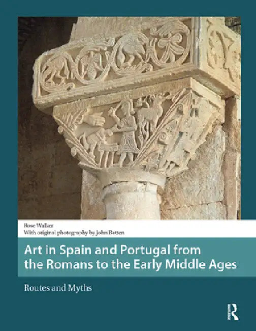 Art in Spain and Portugal from the Romans to the Early Middle Ages: Routes and Myths by Rose Walker