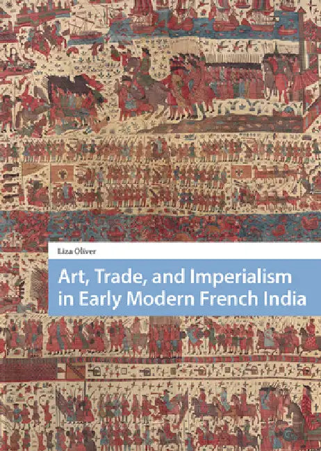 Art, Trade, and Imperialism in Early Modern French India by Liza Oliver