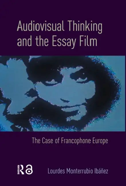Audiovisual Thinking and the Essay Film: The Case of Francophone Europe by Lourdes Monterrubio Ibáñez