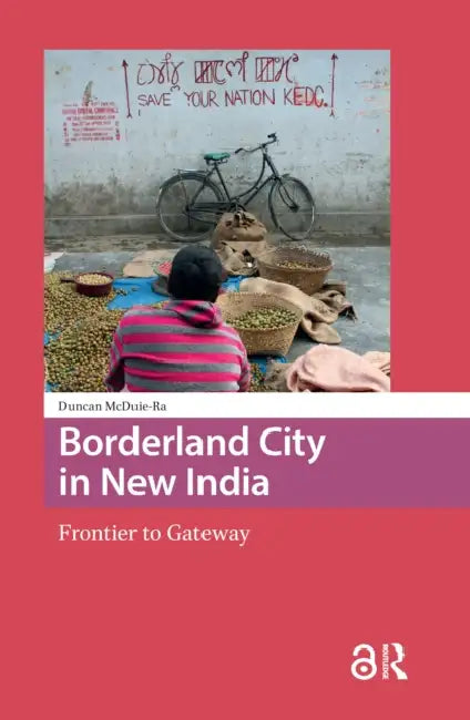 Borderland City in New India: Frontier to Gateway by McDuie-Ra Duncan
