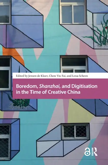 Boredom, Shanzhai, and Digitisation in the Time of Creative China by Kloet Jeroen de