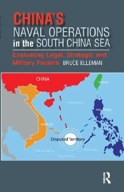 China's Naval Operations in the South China Sea: Evaluating Legal, Strategic and Military Factors by Bruce Elleman