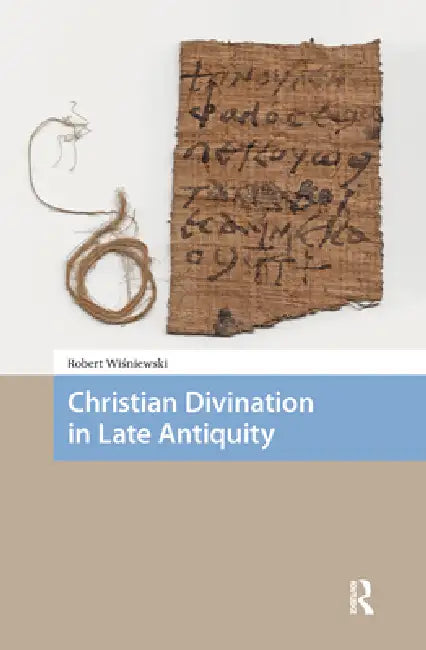 Christian Divination in Late Antiquity by Robert Wisniewski