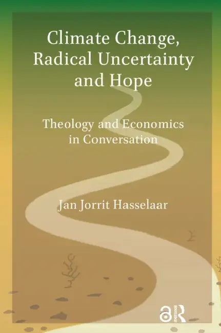 Climate Change, Radical Uncertainty and Hope: Theology and Economics in Conversation by Hasselaar Jan Jorrit