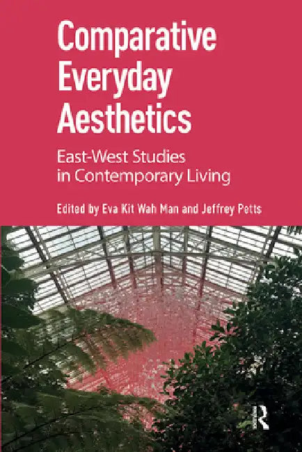 Comparative Everyday Aesthetics: East-West Studies in Contemporary Living by Eva Kit Wah Man