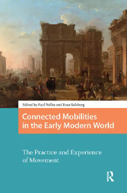 Connected Mobilities in the Early Modern World: The Practice and Experience of Movement by Paul Nelles
