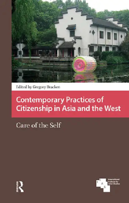 Contemporary Practices of Citizenship in Asia and the West: Care of the Self by Gregory Bracken